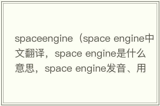 spaceengine（space engine中文翻譯，space engine是什么意思，space engine發(fā)音、用法及例句）