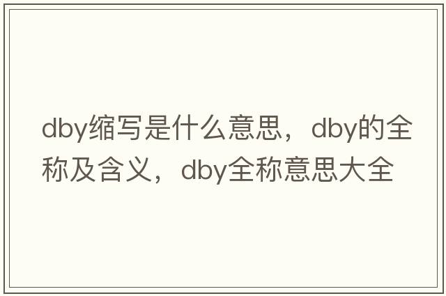 dby縮寫是什么意思，dby的全稱及含義，dby全稱意思大全