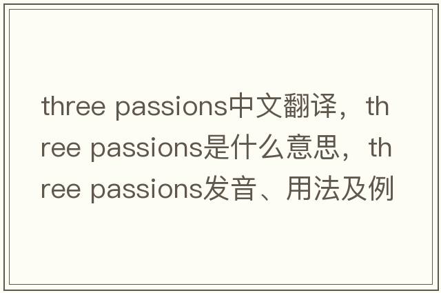 three passions中文翻譯，three passions是什么意思，three passions發(fā)音、用法及例句