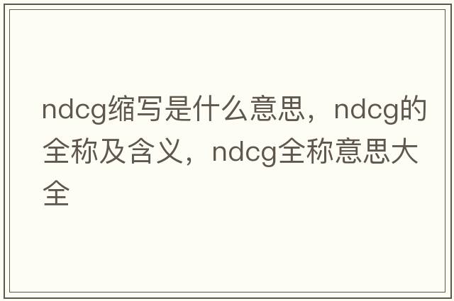 ndcg縮寫是什么意思，ndcg的全稱及含義，ndcg全稱意思大全