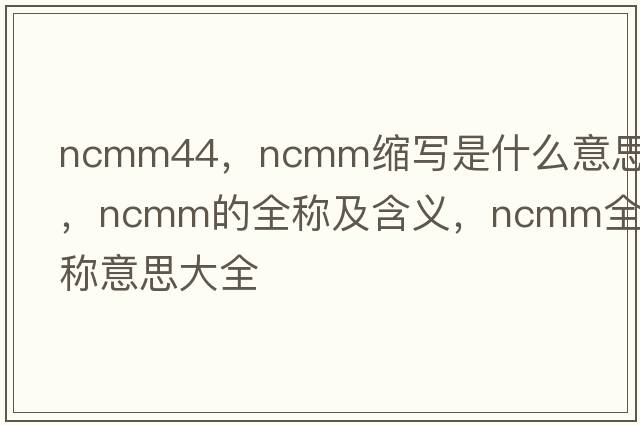 ncmm44，ncmm縮寫是什么意思，ncmm的全稱及含義，ncmm全稱意思大全