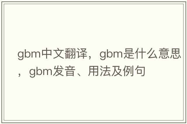 gbm中文翻譯，gbm是什么意思，gbm發(fā)音、用法及例句