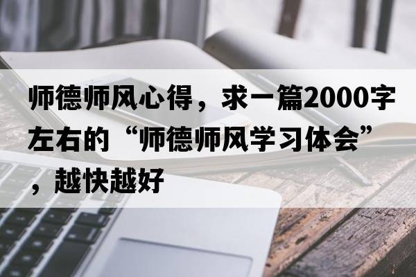 師德師風(fēng)心得，求一篇2000字左右的“師德師風(fēng)學(xué)習(xí)體會”，越快越好