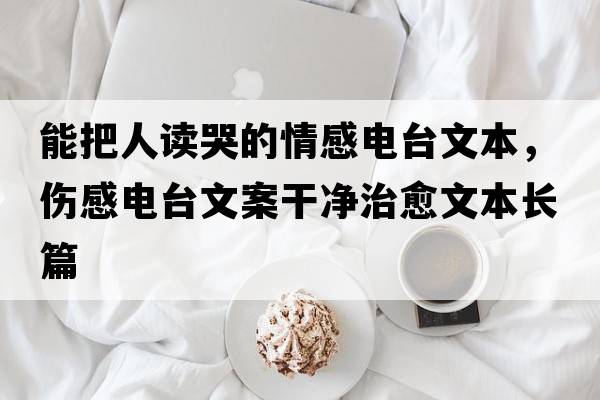 能把人讀哭的情感電臺文本，傷感電臺文案干凈治愈文本長篇