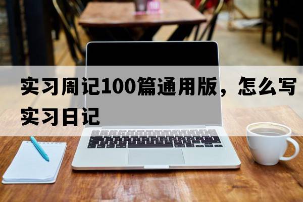 實(shí)習(xí)周記100篇通用版，怎么寫(xiě)實(shí)習(xí)日記