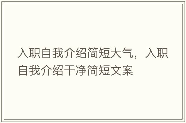 入職自我介紹簡短大氣，入職自我介紹干凈簡短文案