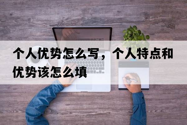 個(gè)人優(yōu)勢(shì)怎么寫，個(gè)人特點(diǎn)和優(yōu)勢(shì)該怎么填