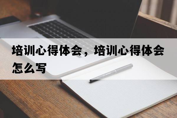 培訓(xùn)心得體會，培訓(xùn)心得體會怎么寫