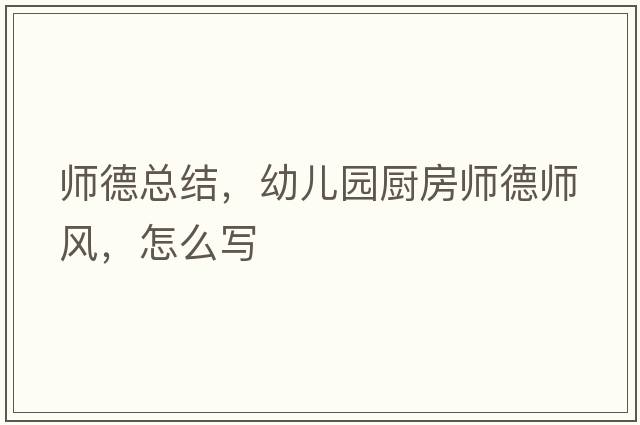 師德總結(jié)，幼兒園廚房師德師風(fēng)，怎么寫