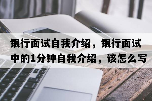 銀行面試自我介紹，銀行面試中的1分鐘自我介紹，該怎么寫
