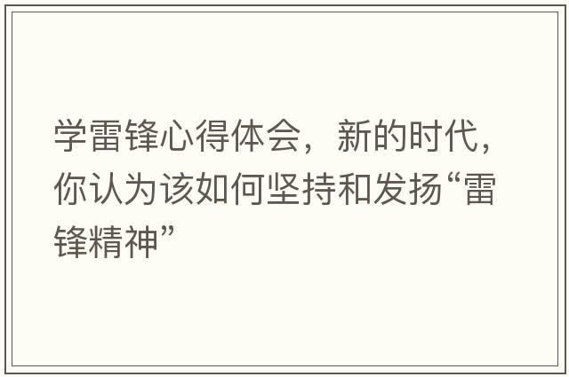 學(xué)雷鋒心得體會，新的時代，你認為該如何堅持和發(fā)揚“雷鋒精神”