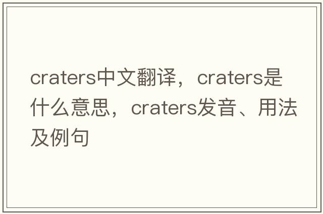 craters中文翻譯，craters是什么意思，craters發(fā)音、用法及例句