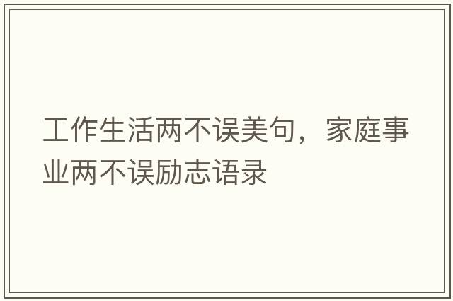 工作生活兩不誤美句，家庭事業(yè)兩不誤勵志語錄