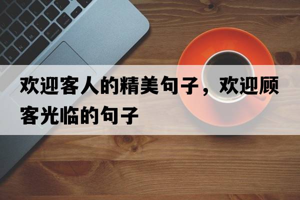 歡迎客人的精美句子，歡迎顧客光臨的句子