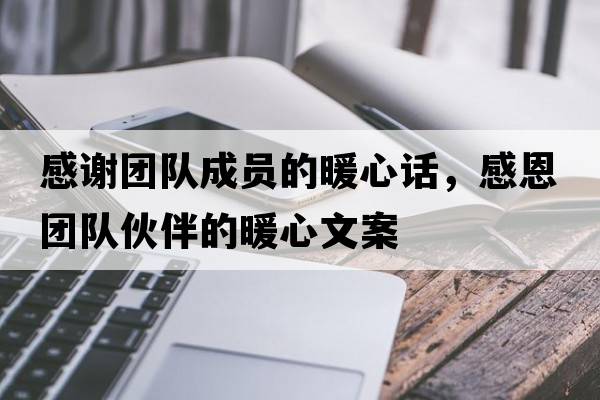 感謝團(tuán)隊(duì)成員的暖心話，感恩團(tuán)隊(duì)伙伴的暖心文案
