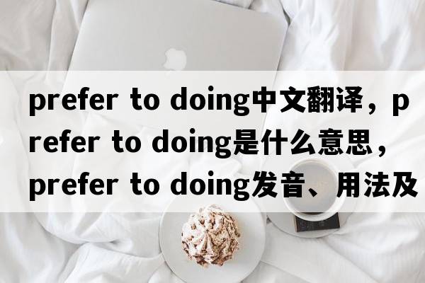 prefer to doing中文翻譯，prefer to doing是什么意思，prefer to doing發(fā)音、用法及例句