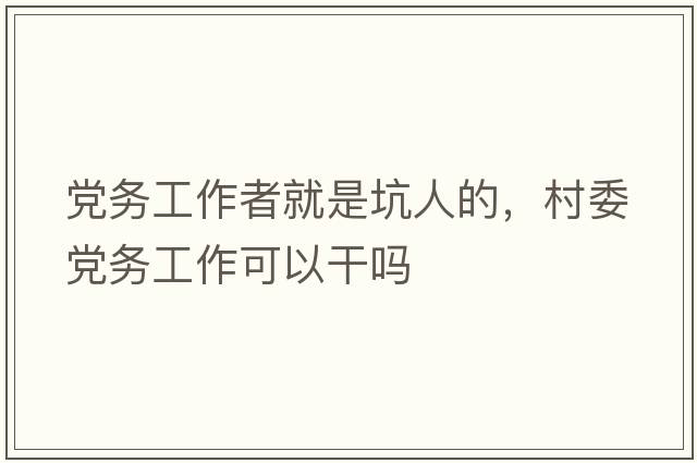 黨務(wù)工作者就是坑人的，村委黨務(wù)工作可以干嗎