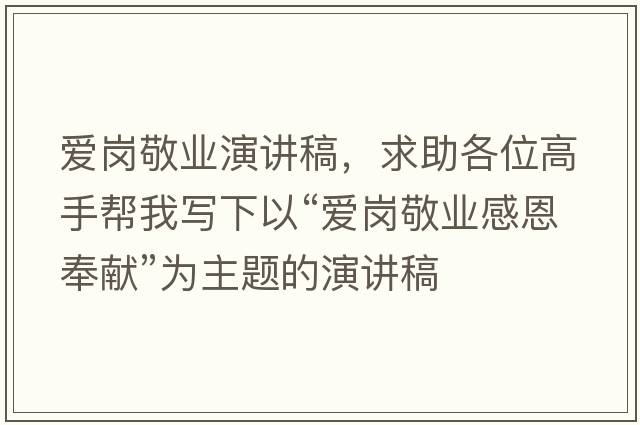 愛崗敬業(yè)演講稿，求助各位高手幫我寫下以“愛崗敬業(yè)感恩奉獻(xiàn)”為主題的演講稿