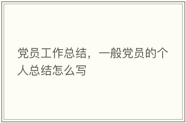 黨員工作總結(jié)，一般黨員的個人總結(jié)怎么寫