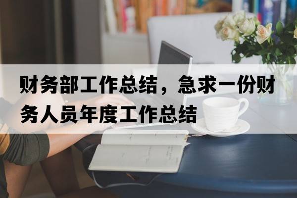 財務(wù)部工作總結(jié)，急求一份財務(wù)人員年度工作總結(jié)