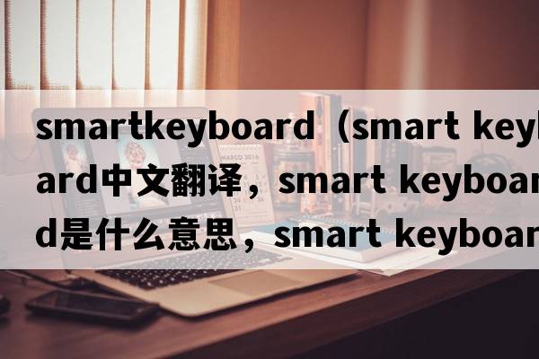 smartkeyboard（smart keyboard中文翻譯，smart keyboard是什么意思，smart keyboard發(fā)音、用法及例句）