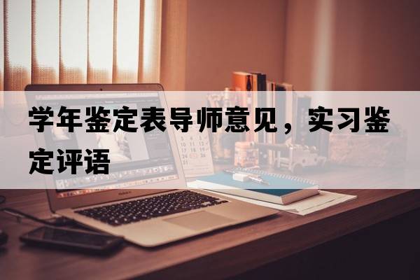 學(xué)年鑒定表導(dǎo)師意見，實(shí)習(xí)鑒定評語
