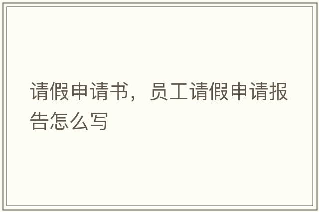 請(qǐng)假申請(qǐng)書，員工請(qǐng)假申請(qǐng)報(bào)告怎么寫