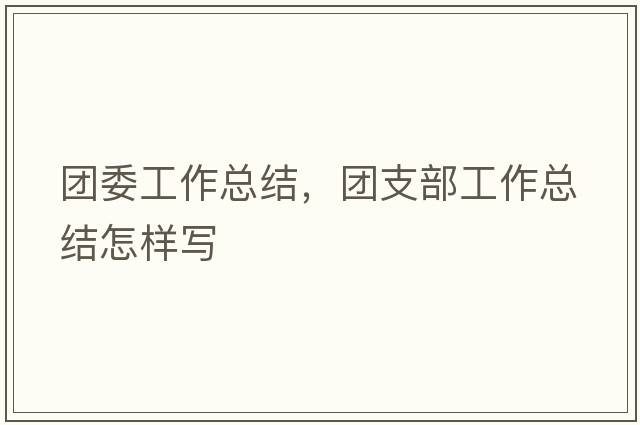 團(tuán)委工作總結(jié)，團(tuán)支部工作總結(jié)怎樣寫