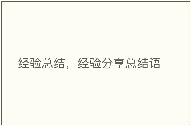 經(jīng)驗總結(jié)，經(jīng)驗分享總結(jié)語