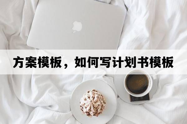 方案模板，如何寫(xiě)計(jì)劃書(shū)模板