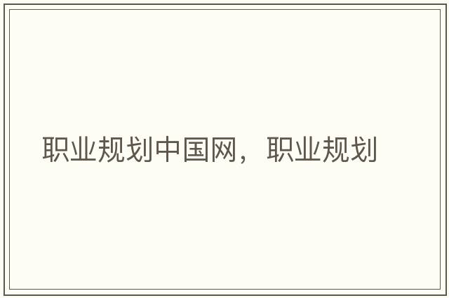 職業(yè)規(guī)劃中國網(wǎng)，職業(yè)規(guī)劃