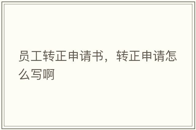 員工轉(zhuǎn)正申請(qǐng)書(shū)，轉(zhuǎn)正申請(qǐng)?jiān)趺磳?xiě)啊