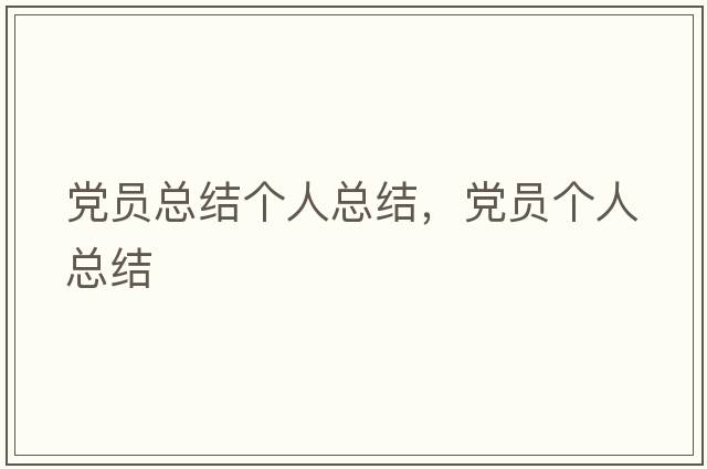 黨員總結(jié)個(gè)人總結(jié)，黨員個(gè)人總結(jié)