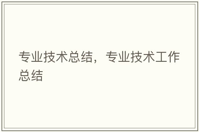 專業(yè)技術(shù)總結(jié)，專業(yè)技術(shù)工作總結(jié)