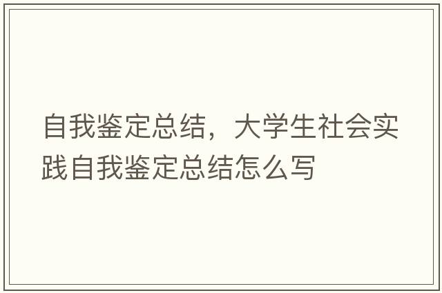 自我鑒定總結(jié)，大學(xué)生社會實踐自我鑒定總結(jié)怎么寫
