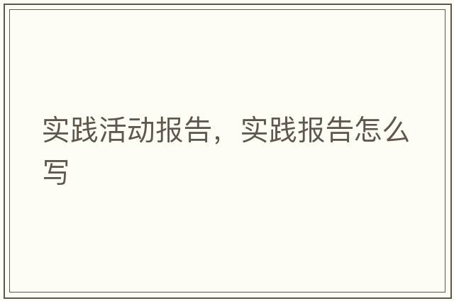 實踐活動報告，實踐報告怎么寫