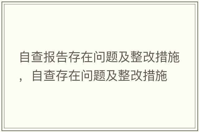 自查報(bào)告存在問(wèn)題及整改措施，自查存在問(wèn)題及整改措施