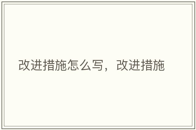 改進措施怎么寫，改進措施