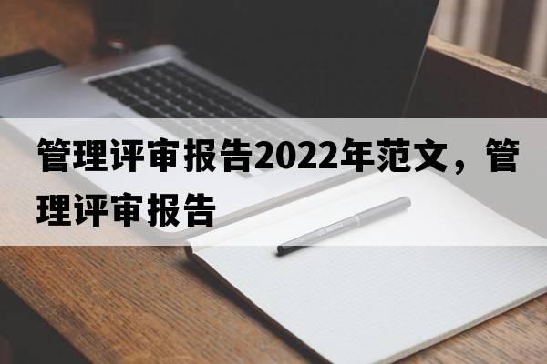 管理評(píng)審報(bào)告2022年范文，管理評(píng)審報(bào)告