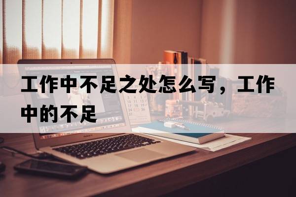 工作中不足之處怎么寫，工作中的不足