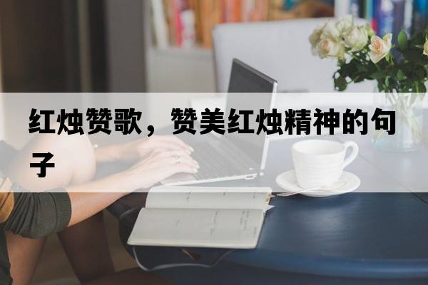 紅燭贊歌，贊美紅燭精神的句子