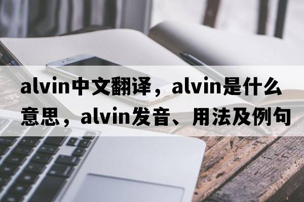 Alvin中文翻譯，Alvin是什么意思，Alvin發(fā)音、用法及例句