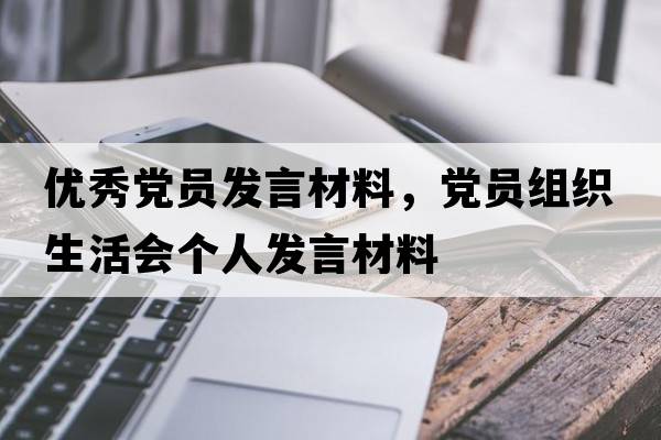 優(yōu)秀黨員發(fā)言材料，黨員組織生活會個人發(fā)言材料
