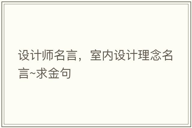 設(shè)計師名言，室內(nèi)設(shè)計理念名言~求金句