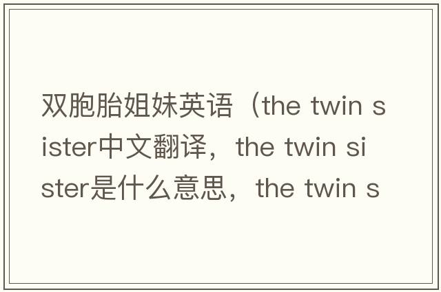 雙胞胎姐妹英語(yǔ)（the twin sister中文翻譯，the twin sister是什么意思，the twin sister發(fā)音、用法及例句）