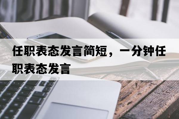 任職表態(tài)發(fā)言簡短，一分鐘任職表態(tài)發(fā)言