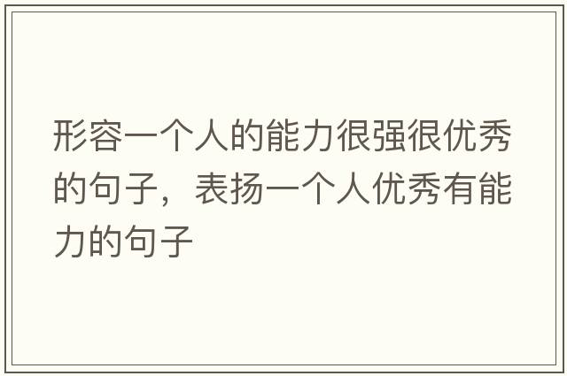 形容一個(gè)人的能力很強(qiáng)很優(yōu)秀的句子，表揚(yáng)一個(gè)人優(yōu)秀有能力的句子