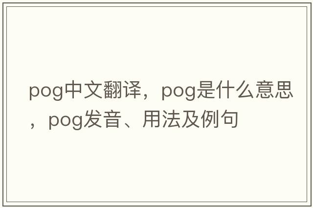 pog中文翻譯，pog是什么意思，pog發(fā)音、用法及例句