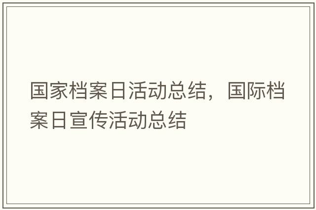 國(guó)家檔案日活動(dòng)總結(jié)，國(guó)際檔案日宣傳活動(dòng)總結(jié)