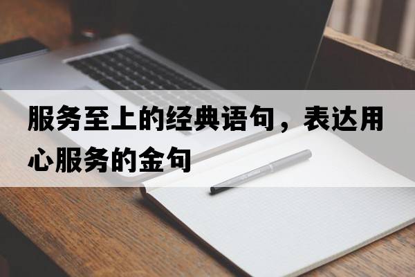 服務(wù)至上的經(jīng)典語句，表達用心服務(wù)的金句